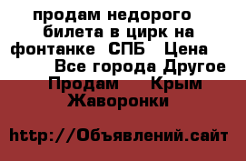 продам недорого 3 билета в цирк на фонтанке, СПБ › Цена ­ 2 000 - Все города Другое » Продам   . Крым,Жаворонки